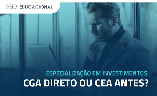 Especialização em investimentos: CGA direto ou CEA antes? Pro Educacional